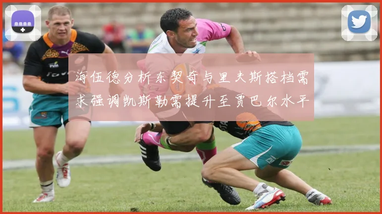 海伍德分析东契奇与里夫斯搭档需求强调凯斯勒需提升至贾巴尔水平