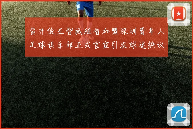 黄开俊王智诚租借加盟深圳青年人足球俱乐部正式官宣引发球迷热议