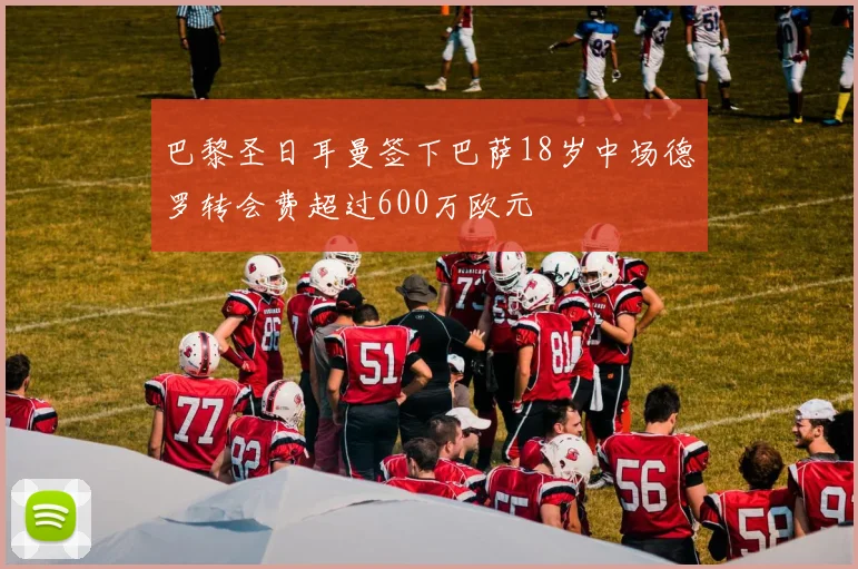 巴黎圣日耳曼签下巴萨18岁中场德罗转会费超过600万欧元