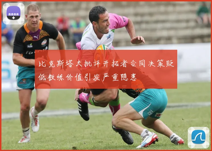 比克斯塔夫批评开拓者合同决策贬低教练价值引发严重隐患