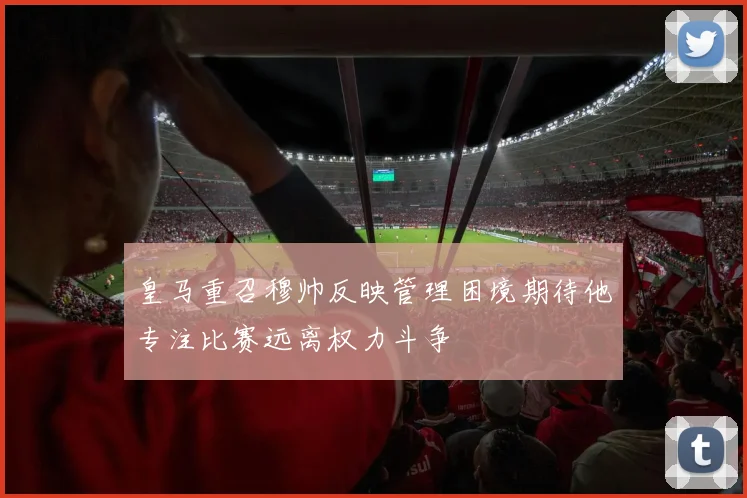 皇马重召穆帅反映管理困境期待他专注比赛远离权力斗争