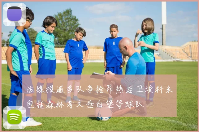 法媒报道多队争抢昂热后卫埃科米包括森林考文垂白堡等球队