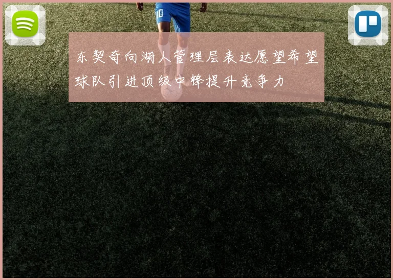 东契奇向湖人管理层表达愿望希望球队引进顶级中锋提升竞争力