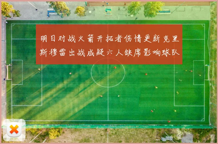 明日对战火箭开拓者伤情更新克里斯穆雷出战成疑六人缺席影响球队实力