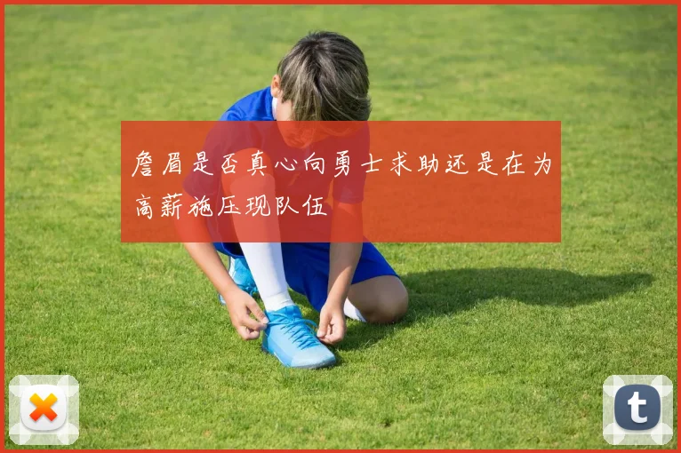 詹眉是否真心向勇士求助还是在为高薪施压现队伍