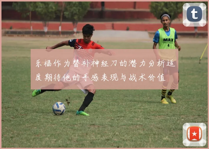 乐福作为替补神经刀的潜力分析适度期待他的手感表现与战术价值