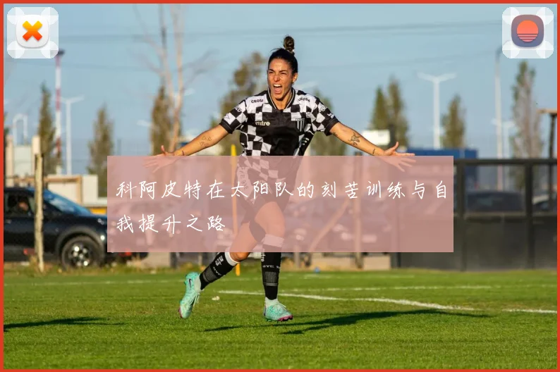 科阿皮特在太阳队的刻苦训练与自我提升之路