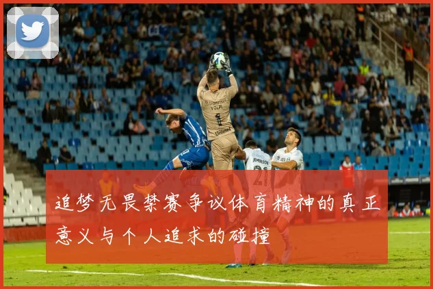 追梦无畏禁赛争议体育精神的真正意义与个人追求的碰撞