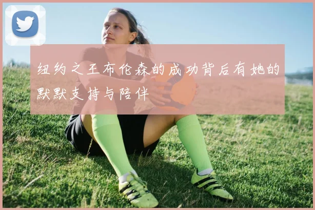 纽约之王布伦森的成功背后有她的默默支持与陪伴